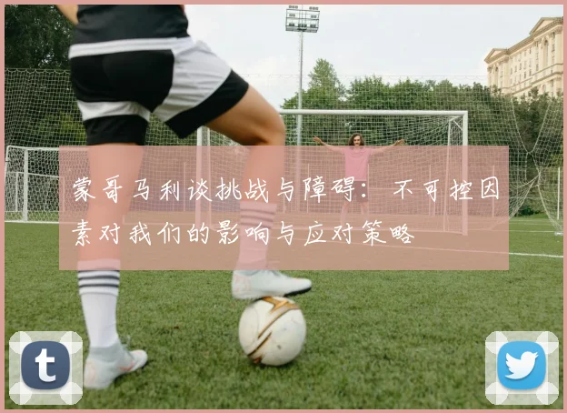 蒙哥马利谈挑战与障碍：不可控因素对我们的影响与应对策略
