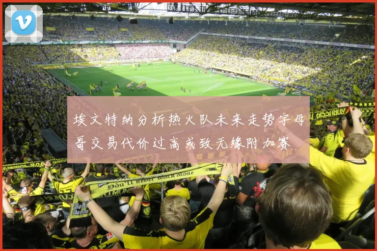 埃文特纳分析热火队未来走势字母哥交易代价过高或致无缘附加赛