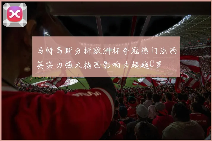 马特乌斯分析欧洲杯夺冠热门法西英实力强大梅西影响力超越C罗