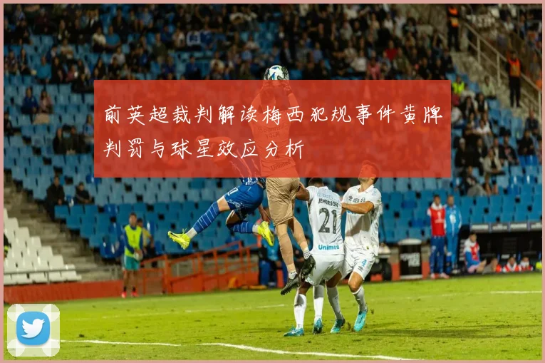 前英超裁判解读梅西犯规事件黄牌判罚与球星效应分析