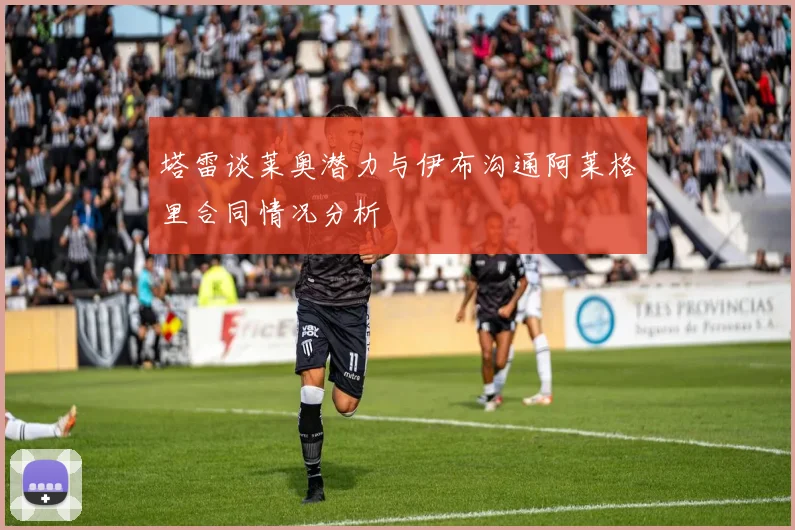 塔雷谈莱奥潜力与伊布沟通阿莱格里合同情况分析
