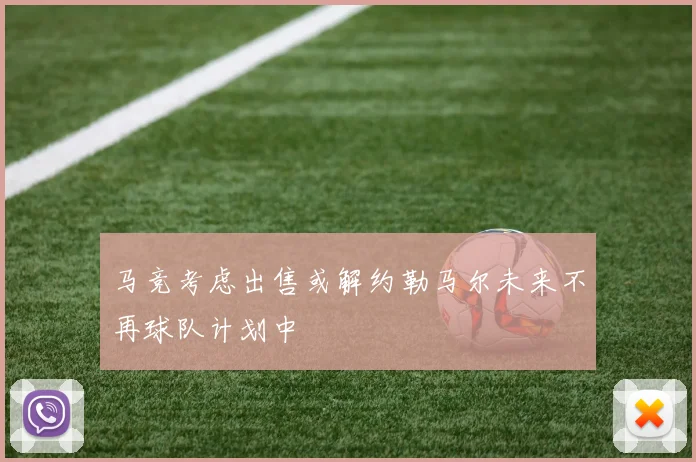 马竞考虑出售或解约勒马尔未来不再球队计划中