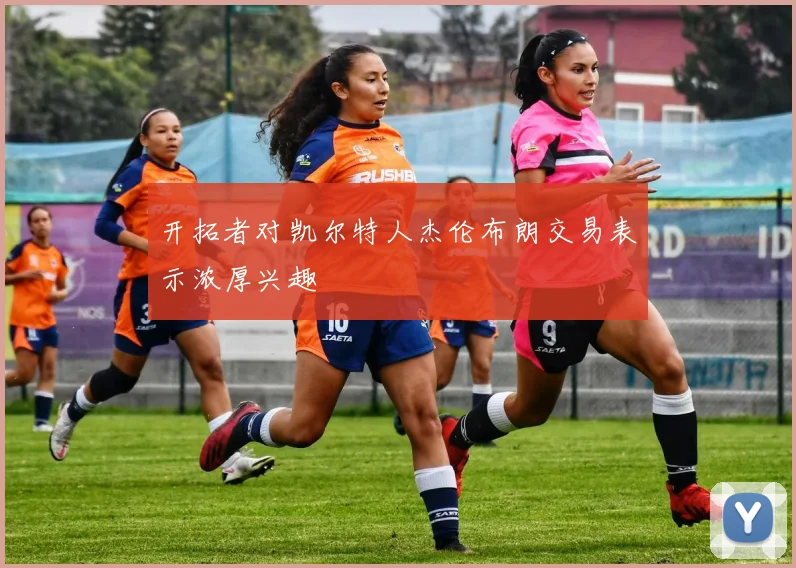 开拓者对凯尔特人杰伦布朗交易表示浓厚兴趣