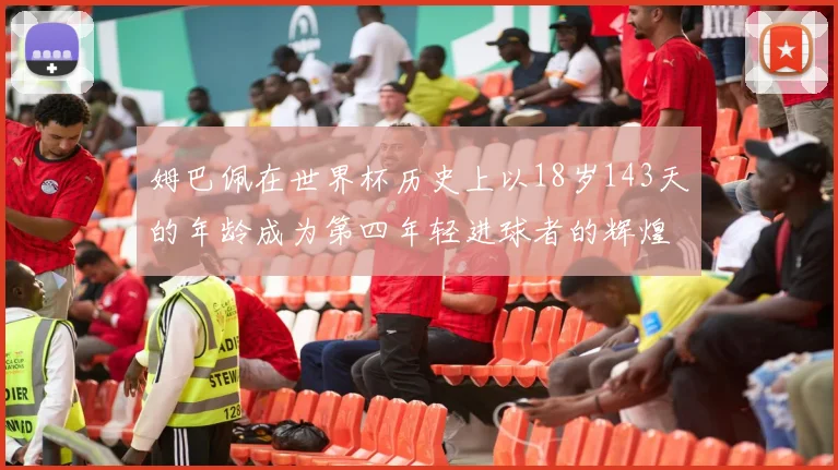 姆巴佩在世界杯历史上以18岁143天的年龄成为第四年轻进球者的辉煌时刻