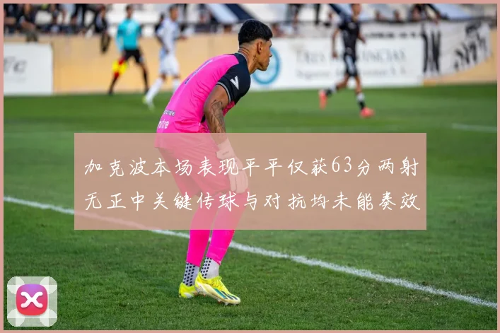 加克波本场表现平平仅获63分两射无正中关键传球与对抗均未能奏效