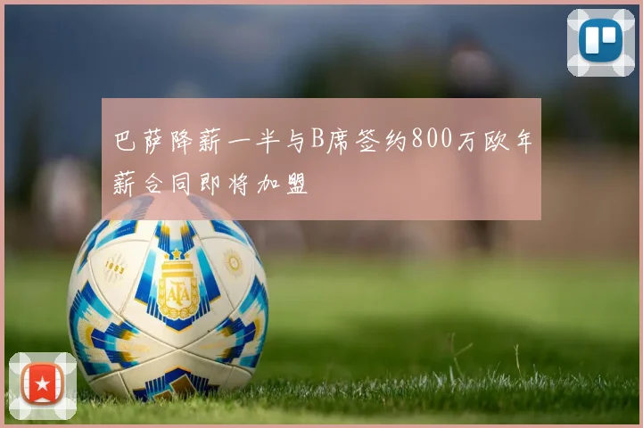 巴萨降薪一半与B席签约800万欧年薪合同即将加盟